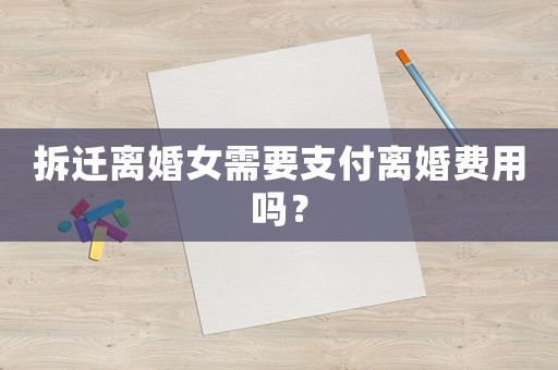 拆遷離婚女需要支付離婚費(fèi)用嗎？