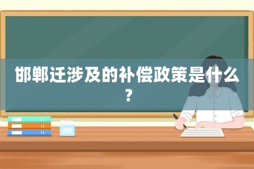 邯鄲遷涉及的補(bǔ)償政策是什么？