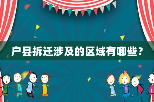 戶縣拆遷涉及的區(qū)域有哪些？