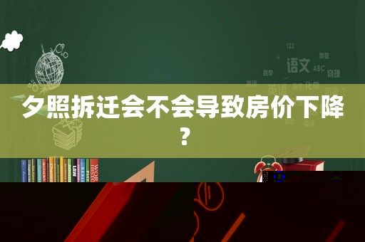 夕照拆遷會(huì)不會(huì)導(dǎo)致房?jī)r(jià)下降？