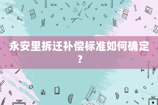 永安里拆遷補(bǔ)償標(biāo)準(zhǔn)如何確定？