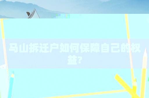 馬山拆遷戶如何保障自己的權(quán)益?