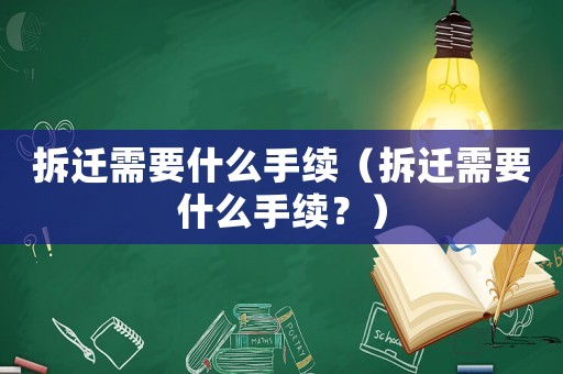 拆遷需要什么手續(xù)（拆遷需要什么手續(xù)？）