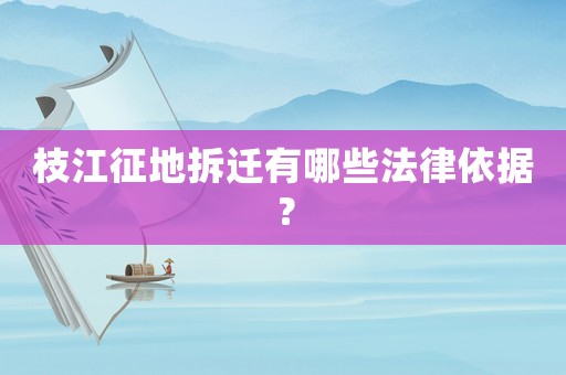 枝江征地拆遷有哪些法律依據(jù)？