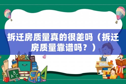 拆遷房質(zhì)量真的很差嗎（拆遷房質(zhì)量靠譜嗎？）