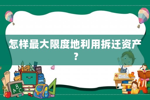怎樣最大限度地利用拆遷資產(chǎn)？