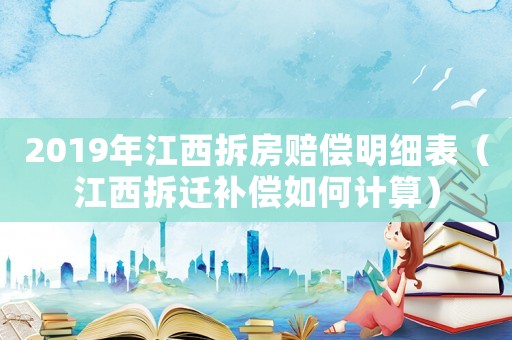 2019年江西拆房賠償明細表（江西拆遷補償如何計算）