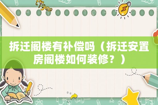 拆遷閣樓有補償嗎（拆遷安置房閣樓如何裝修？）