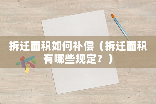 拆遷面積如何補(bǔ)償（拆遷面積有哪些規(guī)定？）