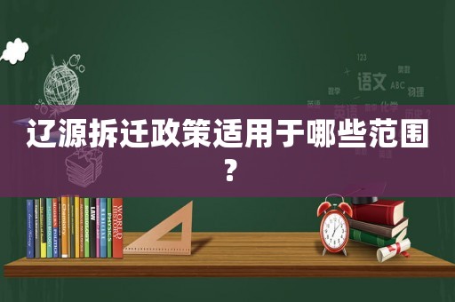 遼源拆遷政策適用于哪些范圍？