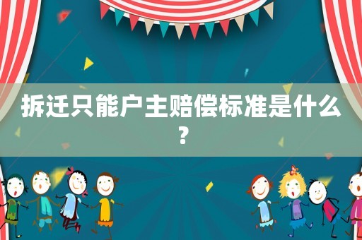 拆遷只能戶主賠償標(biāo)準(zhǔn)是什么？