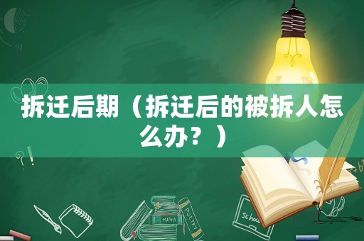 拆遷后期（拆遷后的被拆人怎么辦？）