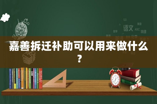 嘉善拆遷補(bǔ)助可以用來(lái)做什么？