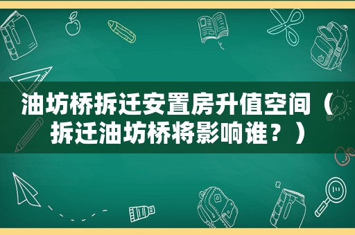 油坊橋拆遷安置房升值空間（拆遷油坊橋?qū)⒂绊懻l？）