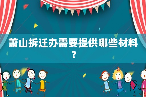 蕭山拆遷辦需要提供哪些材料？