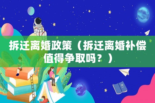 拆遷離婚政策（拆遷離婚補(bǔ)償值得爭(zhēng)取嗎？）