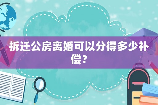 拆遷公房離婚可以分得多少補(bǔ)償？