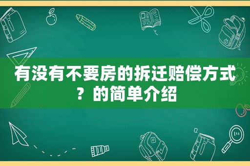 有沒有不要房的拆遷賠償方式？的簡(jiǎn)單介紹
