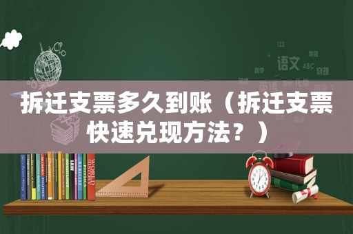 拆遷支票多久到賬（拆遷支票快速兌現(xiàn)方法？）