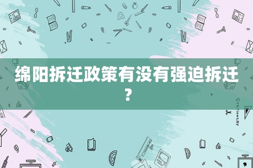 綿陽拆遷政策有沒有強(qiáng)迫拆遷？