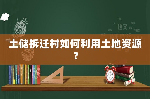 土儲(chǔ)拆遷村如何利用土地資源？