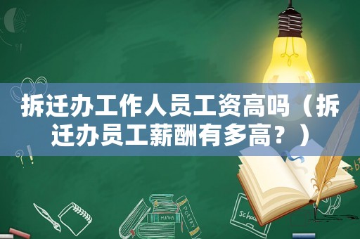 拆遷辦工作人員工資高嗎（拆遷辦員工薪酬有多高？）