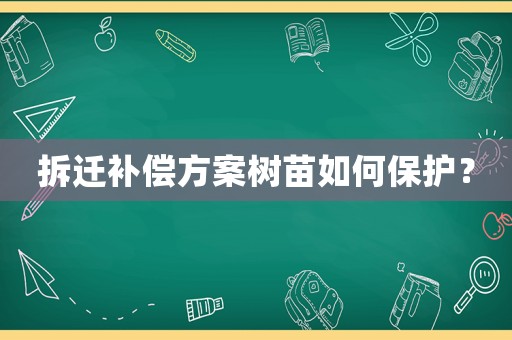 拆遷補償方案樹苗如何保護？