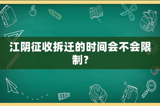 江陰征收拆遷的時(shí)間會(huì)不會(huì)限制？