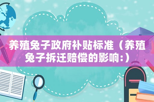 養(yǎng)殖兔子政府補貼標準（養(yǎng)殖兔子拆遷賠償的影響:）