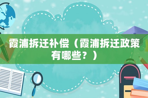 霞浦拆遷補(bǔ)償（霞浦拆遷政策有哪些？）