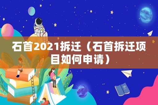 石首2021拆遷（石首拆遷項(xiàng)目如何申請）