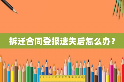 拆遷合同登報遺失后怎么辦？