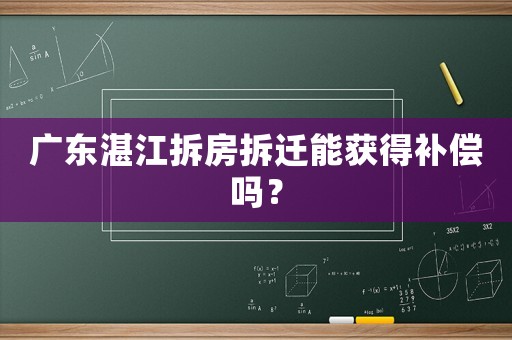 廣東湛江拆房拆遷能獲得補(bǔ)償嗎？
