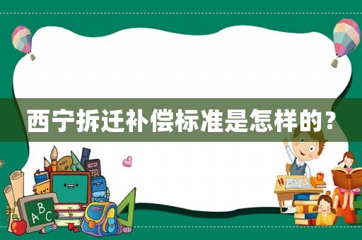 西寧拆遷補(bǔ)償標(biāo)準(zhǔn)是怎樣的？