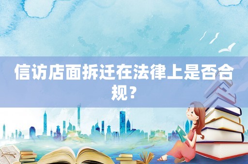 信訪店面拆遷在法律上是否合規(guī)？