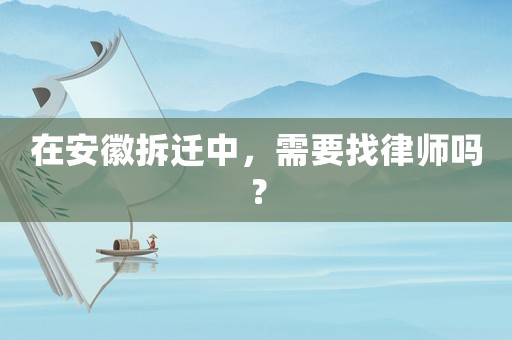 在安徽拆遷中，需要找律師嗎？