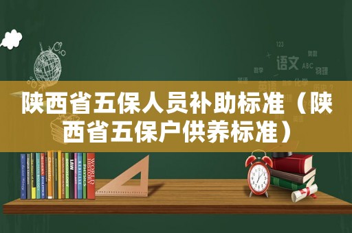 陜西省五保人員補(bǔ)助標(biāo)準(zhǔn)（陜西省五保戶供養(yǎng)標(biāo)準(zhǔn)）