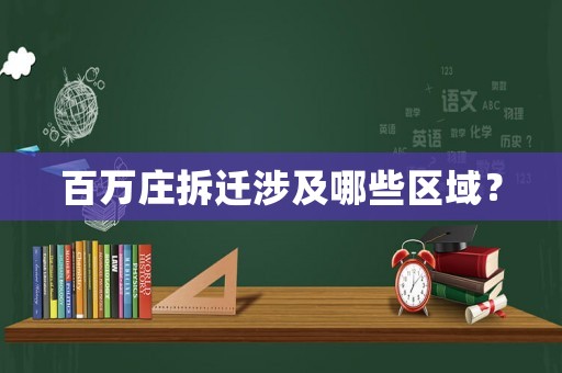百萬(wàn)莊拆遷涉及哪些區(qū)域？