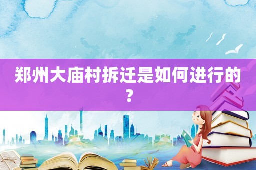 鄭州大廟村拆遷是如何進(jìn)行的？