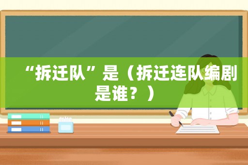 “拆遷隊”是（拆遷連隊編劇是誰？）