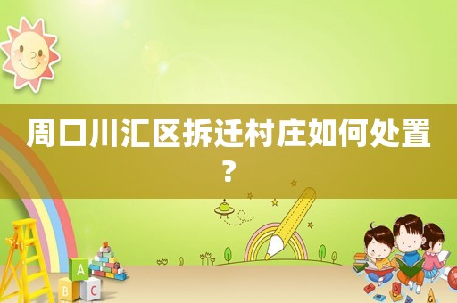 周口川匯區(qū)拆遷村莊如何處置?