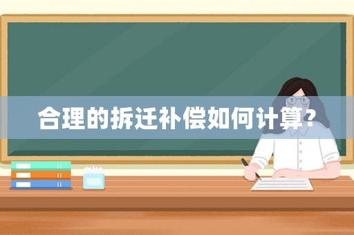 合理的拆遷補(bǔ)償如何計算？