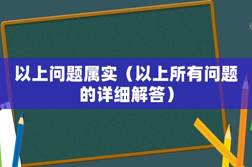 以上問題屬實(shí)（以上所有問題的詳細(xì)解答）