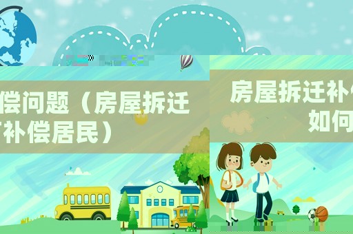 房屋拆遷補(bǔ)償問(wèn)題（房屋拆遷如何補(bǔ)償居民）