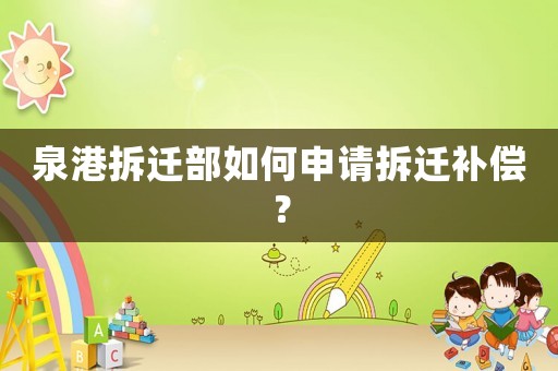 泉港拆遷部如何申請(qǐng)拆遷補(bǔ)償？