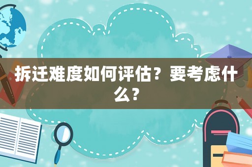 拆遷難度如何評估？要考慮什么？