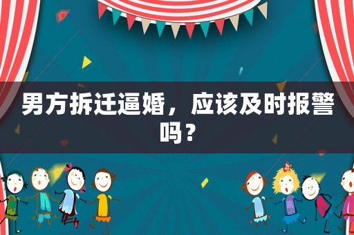 男方拆遷逼婚，應(yīng)該及時(shí)報(bào)警嗎？