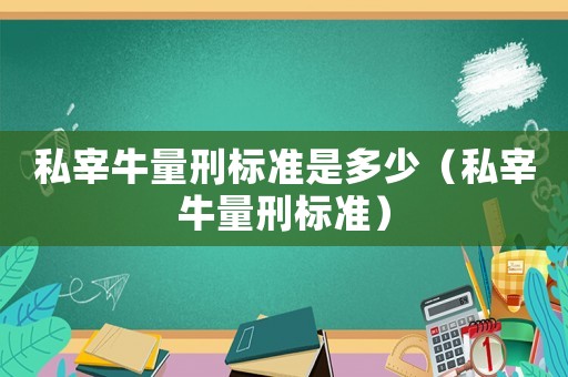 私宰牛量刑標(biāo)準(zhǔn)是多少（私宰牛量刑標(biāo)準(zhǔn)）