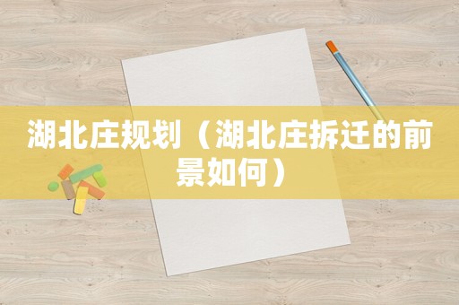湖北莊規(guī)劃（湖北莊拆遷的前景如何）