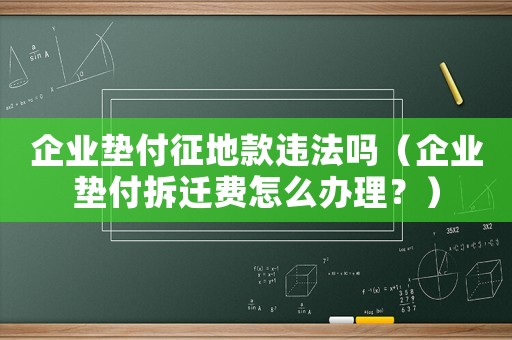 企業(yè)墊付征地款違法嗎（企業(yè)墊付拆遷費怎么辦理？）